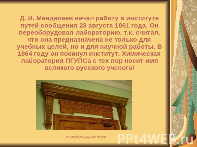 Д. И. Менделеев начал работу в институте путей сообщения 23 августа 1861 года. Он переоборудовал лабораторию, т.к. считал, что она предназначена не только для учебных целей, но и для научной работы. В 1864 году он покинул институт. Химическая лабора…