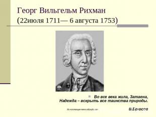 Георг Вильгельм Рихман (22июля 1711— 6 августа 1753) Во все века жила, Затаена,Н
