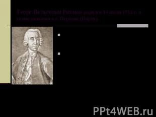 Георг Вильгельм Рихман родился 11 июля 1711 г. в семье казначея в г. Пернове (Пя