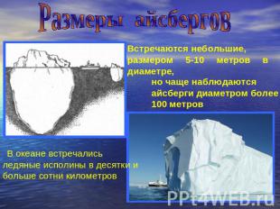 Размеры айсбергов Встречаются небольшие,размером 5-10 метров в диаметре, но чаще