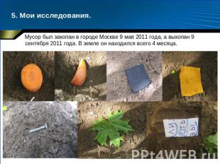 5. Мои исследования. Мусор был закопан в городе Москве 9 мая 2011 года, а выкопа