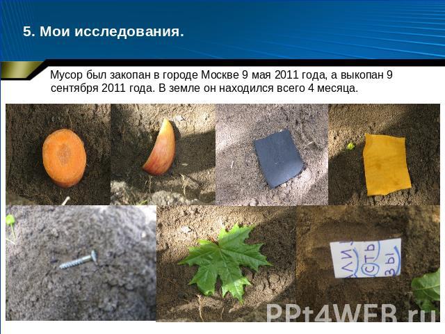5. Мои исследования. Мусор был закопан в городе Москве 9 мая 2011 года, а выкопан 9 сентября 2011 года. В земле он находился всего 4 месяца.