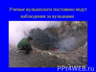 Ученые вулканологи постоянно ведут наблюдения за вулканами