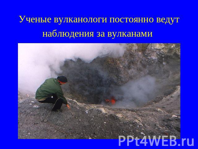 Ученые вулканологи постоянно ведут наблюдения за вулканами