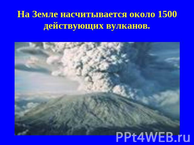 На Земле насчитывается около 1500 действующих вулканов.