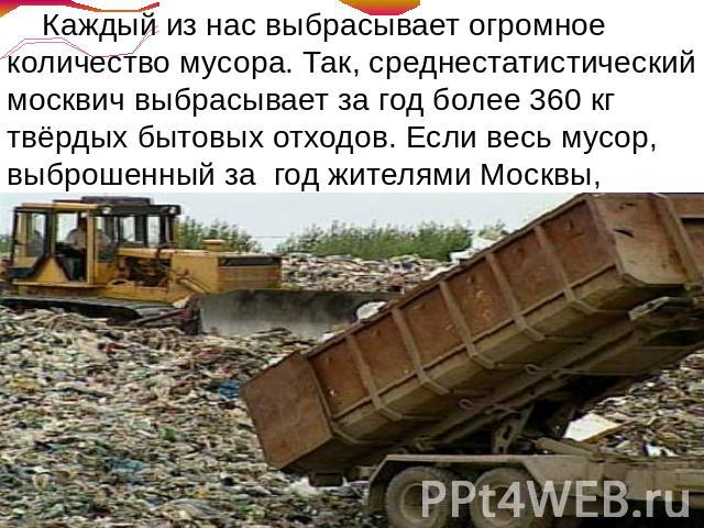 Каждый из нас выбрасывает огромное количество мусора. Так, среднестатистический москвич выбрасывает за год более 360 кг твёрдых бытовых отходов. Если весь мусор, выброшенный за  год жителями Москвы, распределить ровным слоем по городу, толщина этого…
