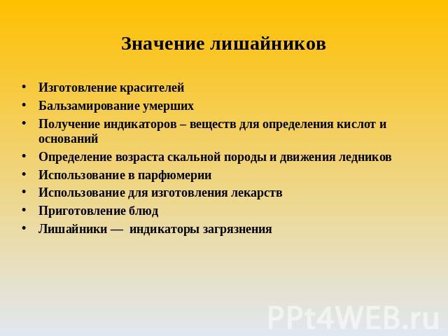 Значение лишайников Изготовление красителейБальзамирование умершихПолучение индикаторов – веществ для определения кислот и основанийОпределение возраста скальной породы и движения ледниковИспользование в парфюмерииИспользование для изготовления лека…