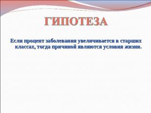 ГИПОТЕЗА Если процент заболевания увеличивается в старших классах, тогда причино