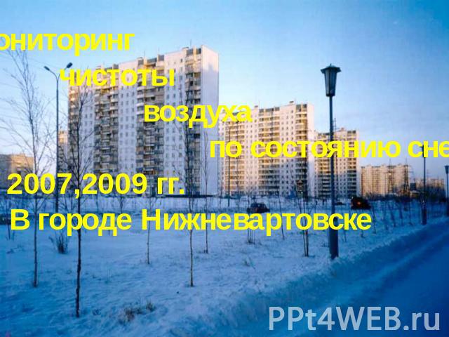 Мониторинг чистоты воздуха по состоянию снегаза 2007,2009 гг. В городе Нижневартовске