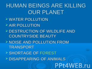 HUMAN BEINGS ARE KILLING OUR PLANETWATER POLLUTIONAIR POLLUTIONDESTRUCTION OF WI
