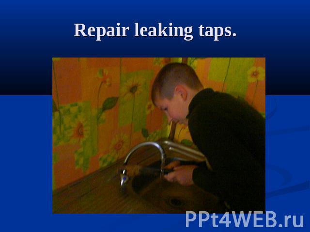 Repair leaking taps.