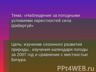 Тема: «Наблюдение за погодными условиями окрестностей села Шибертуй»Цель: изучен