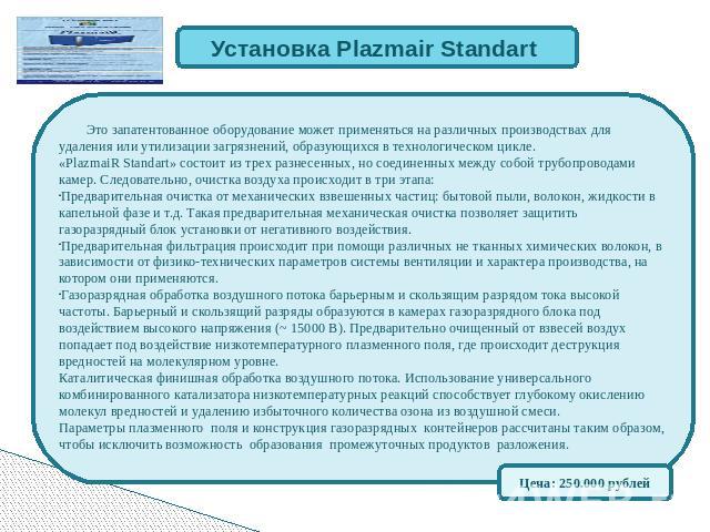 Установка Plazmair Standart Это запатентованное оборудование может применяться на различных производствах для удаления или утилизации загрязнений, образующихся в технологическом цикле. «PlazmaiR Standart» состоит из трех разнесенных, но соединенных …