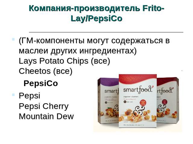 Компания-производитель Frito-Lay/PepsiCo (ГМ-компоненты могут содержаться в маслеи других ингредиентах)Lays Potato Chips (все)Cheetos (все) PepsiCoPepsiPepsi CherryMountain Dew