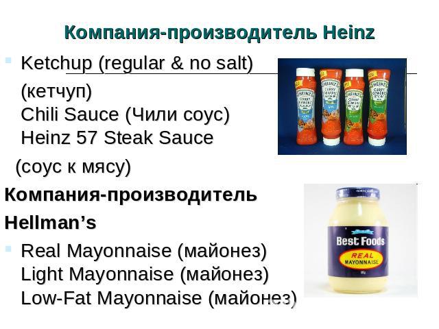 Компания-производитель Heinz Ketchup (regular & no salt) (кетчуп)Chili Sauce (Чили соус)Heinz 57 Steak Sauce (соус к мясу)Компания-производитель Hellman’sReal Mayonnaise (майонез)Light Mayonnaise (майонез)Low-Fat Mayonnaise (майонез)