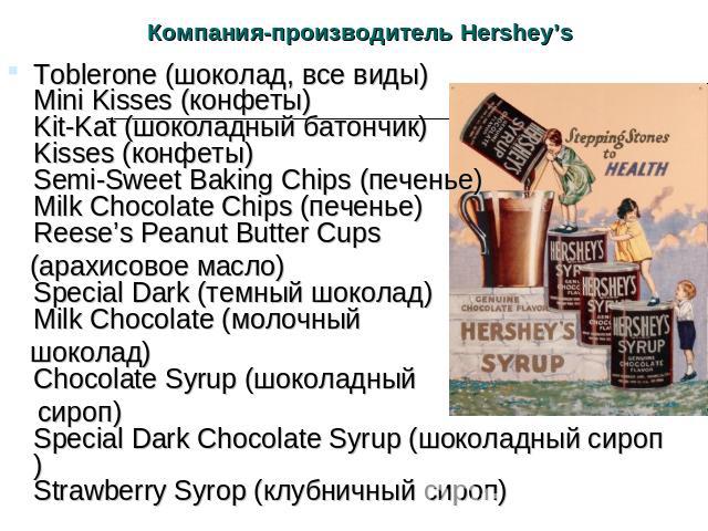 Компания-производитель Hershey’s Toblerone (шоколад, все виды)Mini Kisses (конфеты)Kit-Kat (шоколадный батончик)Kisses (конфеты)Semi-Sweet Baking Chips (печенье)Milk Chocolate Chips (печенье)Reese’s Peanut Butter Cups (арахисовое масло)Special Dark …