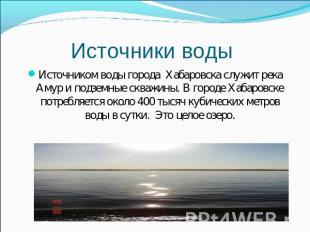 Источники воды Источником воды города Хабаровска служит река Амур и подземные ск