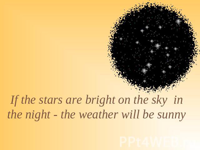 If the stars are bright on the sky in the night - the weather will be sunny