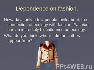 Dependence оn fashion. Nowadays only a few people think about the connection of