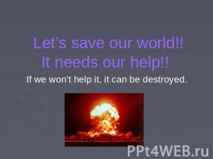 Let’s save our world!!It needs our help!! If we won’t help it, it can be destroy