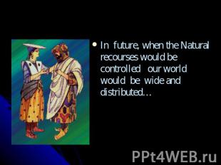In future, when the Natural recourses would be controlled our world would be wid