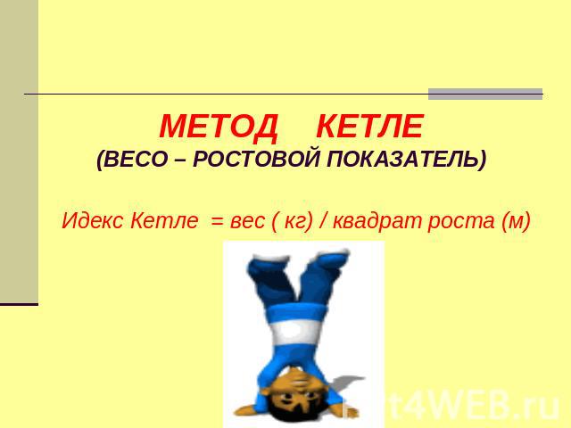 МЕТОД КЕТЛЕ(ВЕСО – РОСТОВОЙ ПОКАЗАТЕЛЬ) Идекс Кетле = вес ( кг) / квадрат роста (м)