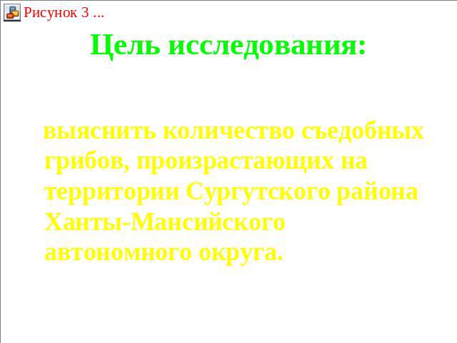 Цель исследования: выяснить количество съедобных грибов, произрастающих на территории Сургутского района Ханты-Мансийского автономного округа.