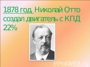 1878 год. Николай Отто создал двигатель с КПД 22%