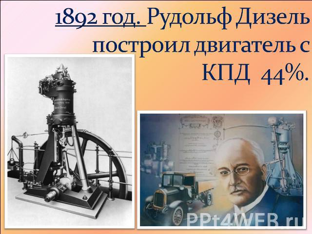 1892 год. Рудольф Дизель построил двигатель с КПД 44%.