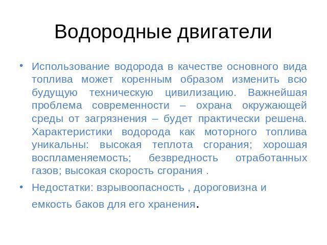 Водородные двигатели Использование водорода в качестве основного вида топлива может коренным образом изменить всю будущую техническую цивилизацию. Важнейшая проблема современности – охрана окружающей среды от загрязнения – будет практически решена. …