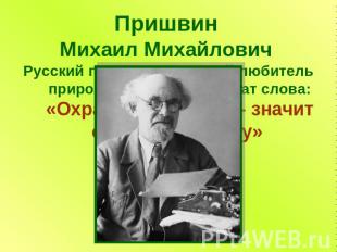Пришвин Михаил Михайлович Русский писатель, большой любитель природы. Ему принад