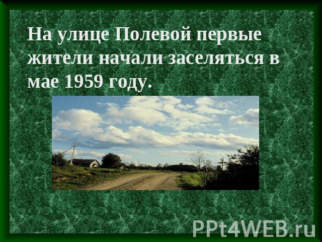 На улице Полевой первые жители начали заселяться в мае 1959 году.