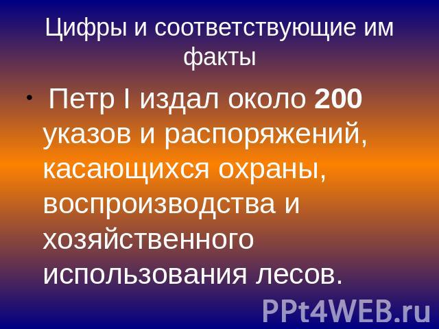 Цифры и соответствующие им факты Петр I издал около 200 указов и распоряжений, касающихся охраны, воспроизводства и хозяйственного использования лесов.