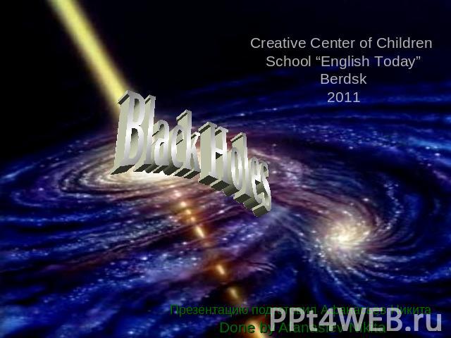 Black Holes Creative Center of Children School “English Today”Berdsk2011 Презентацию подготовил Афанасьев Никита Done by Afanasiev Nikita