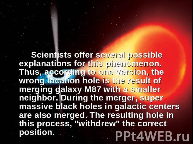 Scientists offer several possible explanations for this phenomenon. Thus, according to one version, the wrong location hole is the result of merging galaxy M87 with a smaller neighbor. During the merger, super massive black holes in galactic centers…