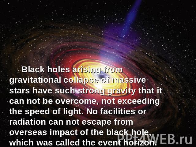 Black holes arising from gravitational collapse of massive stars have such strong gravity that it can not be overcome, not exceeding the speed of light. No facilities or radiation can not escape from overseas impact of the black hole, which was call…