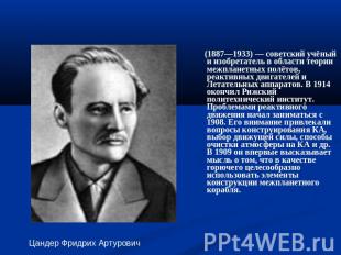 Цандер Фридрих Артурович (1887—1933) — советский учёный и изобретатель в области