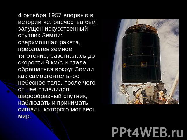 4 октября 1957 впервые в истории человечества был запущен искусственный спутник Земли: сверхмощная ракета, преодолев земное тяготение, разогналась до скорости 8 км/с и стала обращаться вокруг Земли как самостоятельное небесное тело, после чего от не…