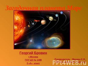 Загадочная планета Марс Георгий Бровин г.МоскваГОУ ЦО № 14083 «А» класс Руководи