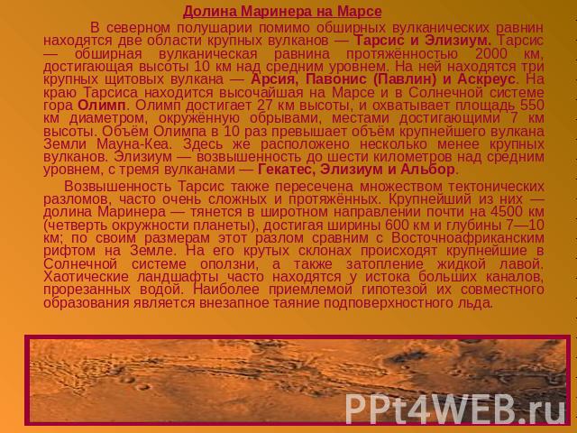 Долина Маринера на Марсе В северном полушарии помимо обширных вулканических равнин находятся две области крупных вулканов — Тарсис и Элизиум. Тарсис — обширная вулканическая равнина протяжённостью 2000 км, достигающая высоты 10 км над средним уровне…