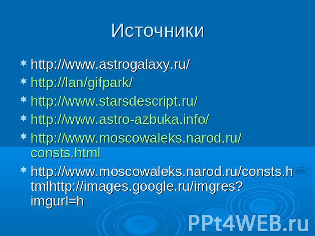 Источники http://www.astrogalaxy.ru/http://lan/gifpark/http://www.starsdescript.ru/http://www.astro-azbuka.info/http://www.moscowaleks.narod.ru/consts.htmlhttp://www.moscowaleks.narod.ru/consts.htmlhttp://images.google.ru/imgres?imgurl=h