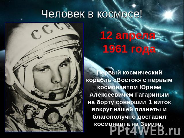 Человек в космосе! 12 апреля 1961 годаПервый космический корабль «Восток» с первым космонавтом Юрием Алексеевичем Гагариным на борту совершил 1 виток вокруг нашей планеты и благополучно доставил космонавта на Землю.