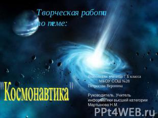 Творческая работапо теме: "Космонавтика" Выполняла: ученица 7 Б класса МБОУ СОШ