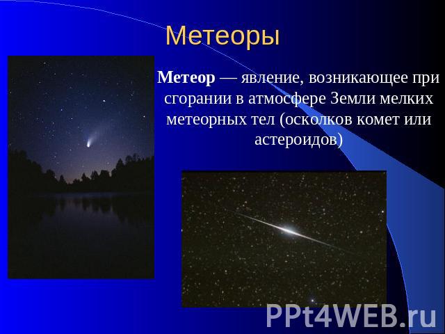 Метеоры Метеор — явление, возникающее при сгорании в атмосфере Земли мелких метеорных тел (осколков комет или астероидов)