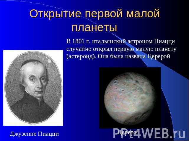 Открытие первой малой планеты В 1801 г. итальянский астроном Пиацци случайно открыл первую малую планету (астероид). Она была названа Церерой Джузеппе Пиацци Церера