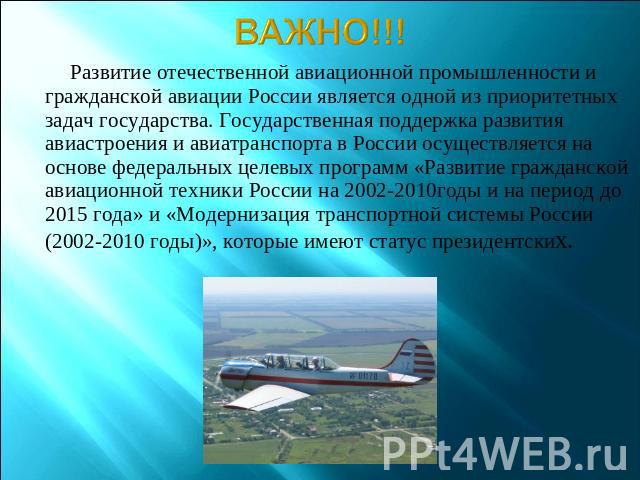 ВАЖНО!!! Развитие отечественной авиационной промышленности и гражданской авиации России является одной из приоритетных задач государства. Государственная поддержка развития авиастроения и авиатранспорта в России осуществляется на основе федеральных …