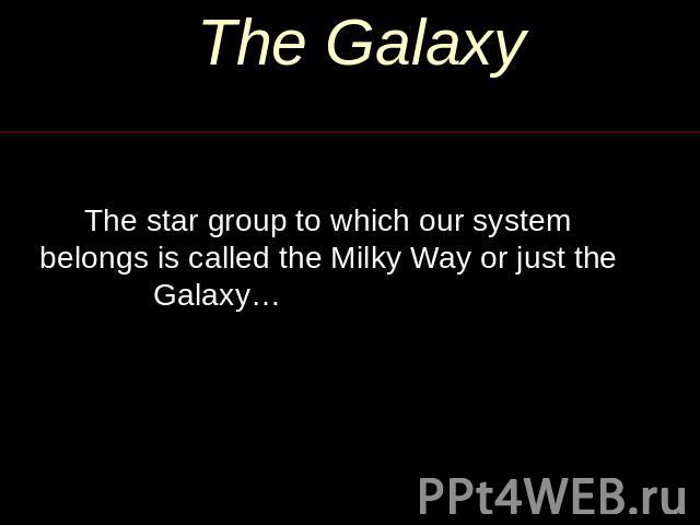 The Galaxy The star group to which our system belongs is called the Milky Way or just the Galaxy…