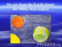 We are from the Earth planet the Milky Way Galaxy