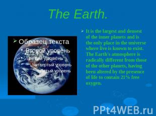 The Earth.It is the largest and densest of the inner planets and is the only pla