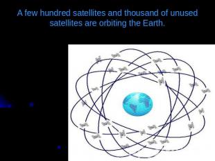 A few hundred satellites and thousand of unused satellites are orbiting the Eart